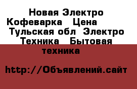 Новая Электро Кофеварка › Цена ­ 500 - Тульская обл. Электро-Техника » Бытовая техника   